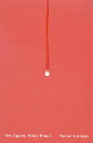 <i>Wet Apples, White Blood</i> by Naomi Guttman